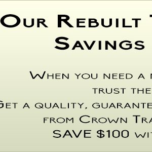 When you need a new transmission, trust the experts! Get a quality, guaranteed rebuilt transmission from Crown Transmissions and SAVE $100 with this coupon